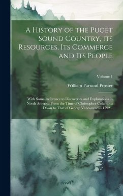 A History of the Puget Sound Country, Its Resources, Its Commerce and Its People - Prosser, William Farrand
