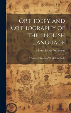 Orthoepy and Orthography of the English Language: A Course of Readings With Private Pupils - De Levante, Edward Riches