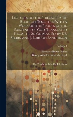 Lectures on the Philosophy of Religion, Together With a Work on the Proofs of the Existence of God. Translated From the 2d German Ed. by E.B. Speirs, - Speirs, Ebenezer Brown