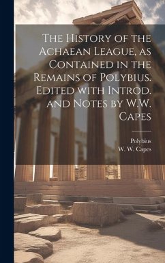 The history of the Achaean League, as contained in the remains of Polybius. Edited with introd. and notes by W.W. Capes