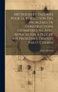 Méthodes et théories pour la résolution des problèmes de constructions géométriques, avec application à plus de 400 problèmes. Traduit par O. Chemin - Petersen, Julius