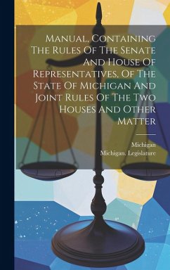 Manual, Containing The Rules Of The Senate And House Of Representatives, Of The State Of Michigan And Joint Rules Of The Two Houses And Other Matter - Legislature, Michigan; Michigan