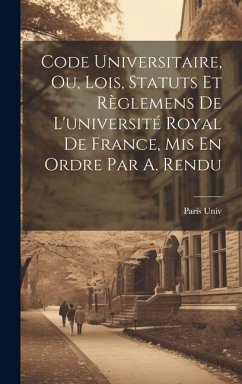 Code Universitaire, Ou, Lois, Statuts Et Règlemens De L'université Royal De France, Mis En Ordre Par A. Rendu - Univ, Paris