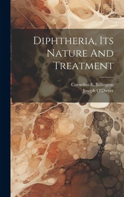 Diphtheria, Its Nature And Treatment - Billington, Cornelius E; O'Dwyer, Joseph