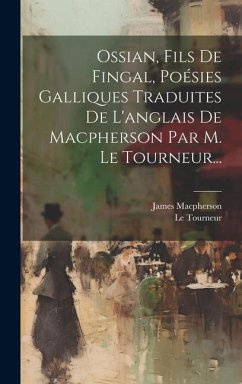 Ossian, Fils De Fingal, Poésies Galliques Traduites De L'anglais De Macpherson Par M. Le Tourneur... - Macpherson, James; Tourneur, Le