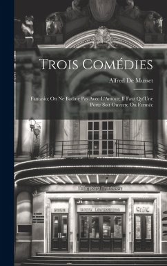 Trois Comédies: Fantasio; On Ne Badine Pas Avec L'Amour; Il Faut Qu'Une Porte Soit Ouverte Ou Fermée - De Musset, Alfred