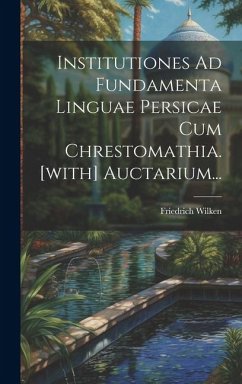 Institutiones Ad Fundamenta Linguae Persicae Cum Chrestomathia. [with] Auctarium... - Wilken, Friedrich