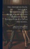 Del Divorcio En El Siglo Xix, Considerado En Relación Al Estado Doméstico Y Al Estado Público De La Sociedad...