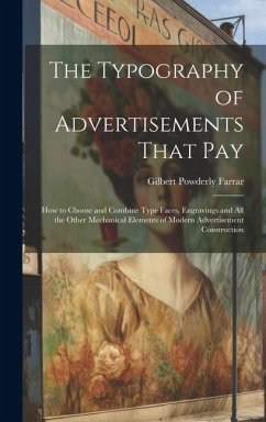 The Typography of Advertisements That Pay: How to Choose and Combine Type Faces, Engravings and All the Other Mechanical Elements of Modern Advertisem - Farrar, Gilbert Powderly