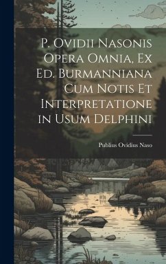 P. Ovidii Nasonis Opera Omnia, Ex Ed. Burmanniana Cum Notis Et Interpretatione in Usum Delphini - Naso, Publius Ovidius