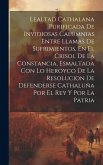 Lealtad Cathalana Purificada De Invidiosas Calumnias Entre Llamas De Sufrimientos, En El Crisol De La Constancia, Esmaltada Con Lo Heroyco De La Resol Lealtad Cathalana Purificada De Invidiosas Calumnias Entre Llamas De Sufrimientos, En El Crisol De La Constancia, Esmaltada Con Lo Heroyco De La Resol