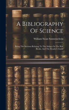 A Bibliography Of Science: Being The Sections Relating To The Subject In The Best Books, And The Reader's Guide - Sonnenschein, William Swan