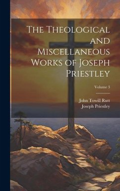 The Theological and Miscellaneous Works of Joseph Priestley; Volume 3 - Rutt, John Towill; Priestley, Joseph