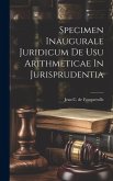 Specimen Inaugurale Juridicum De Usu Arithmeticae In Jurisprudentia