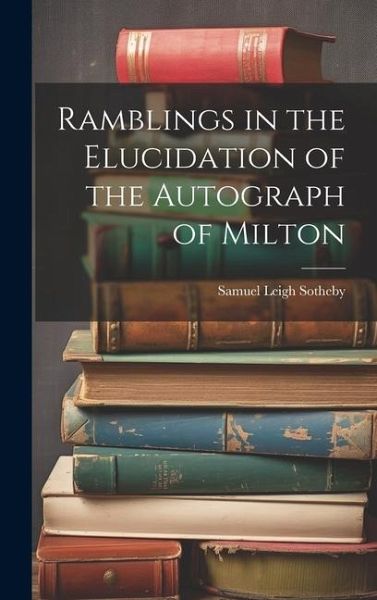 Ramblings in the Elucidation of the Autograph of Milton Ramblings in the Elucidation of the Autograph of Milton