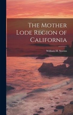 The Mother Lode Region of California - Storms, William H.