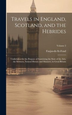 Travels in England, Scotland, and the Hebrides: Undertaken for the Purpose of Examining the State of the Arts, the Sciences, Natural History and Manne - Faujas-De-St-Fond