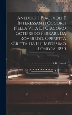Cover Aneddoti piacevoli e interessanti occorsi nella vita di Giacomo Gotifredo Ferrari, da Roveredo, operetta scritta da lui medesimo ... Londra, 1830