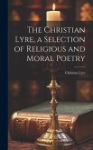 The Christian Lyre, a Selection of Religious and Moral Poetry The Christian Lyre, a Selection of Religious and Moral Poetry