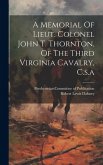 A Memorial Of Lieut. Colonel John T. Thornton, Of The Third Virginia Cavalry, C.s.a A Memorial Of Lieut. Colonel John T. Thornton, Of The Third Virginia Cavalry, C.s.a