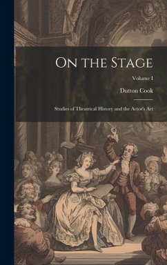 On the Stage: Studies of Theatrical History and the Actor's Art; Volume I - Cook, Dutton