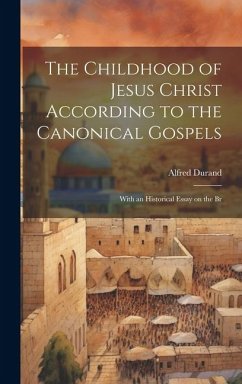 Cover The Childhood of Jesus Christ According to the Canonical Gospels; With an Historical Essay on the Br