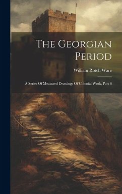 The Georgian Period: A Series Of Measured Drawings Of Colonial Work, Part 6 - Ware, William Rotch