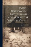 Josephi Dobrowsky ... Institutiones Linguae Slavicae Dialecti Veteris Josephi Dobrowsky ... Institutiones Linguae Slavicae Dialecti Veteris