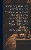 Colloquium Der Vertreter Der Synode Von Iowa Und Der Von Missouri, Ohio U.a. St., Gehalten Vom 13.-19. Nov. [1867] In Milwaukee, Wis
