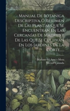 Manual De Botánica Descriptiva Ó Resúmen De Las Plantas Que Se Encuentran En Las Cercanías De Madrid Y De Las Que Se Cultivan En Los Jardines De La Co - Cutanda, Vicente