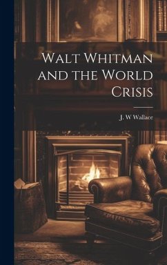 Walt Whitman and the World Crisis - Wallace, J. W.