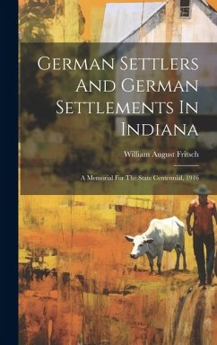 German Settlers And German Settlements In Indiana: A Memorial For The State Centennial, 1916 - Fritsch, William August