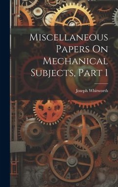 Miscellaneous Papers On Mechanical Subjects, Part 1 - Whitworth, Joseph