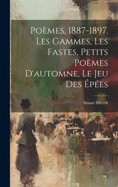 Poèmes, 1887-1897. Les Gammes, Les Fastes, Petits Poèmes D'automne, Le Jeu Des Épées - Merrill, Stuart