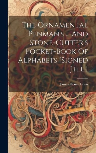 The Ornamental Penman's ... And Stone-cutter's Pocket-book Of Alphabets [signed J.h.l.]