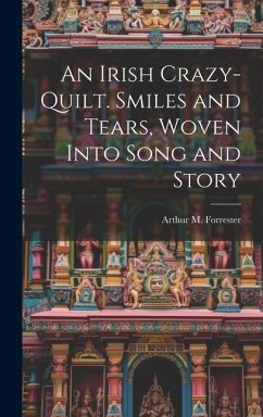 An Irish Crazy-quilt. Smiles and Tears, Woven Into Song and Story - Forrester, Arthur M.