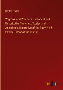 Wigtown and Whithorn. Historical and Descritptive Sketches, Stories and Anecdotes, Illustrative of the Racy Wit & Pawky Humor of the District - Fraser, Gordon