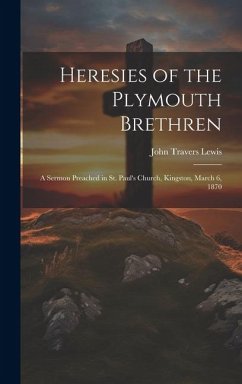 Heresies of the Plymouth Brethren [microform]: a Sermon Preached in St. Paul's Church, Kingston, March 6, 1870 - Lewis, John Travers