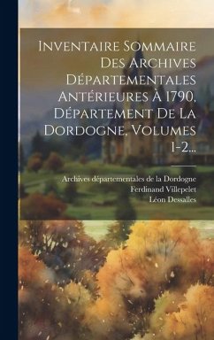 Inventaire Sommaire Des Archives Départementales Antérieures À 1790, Département De La Dordogne, Volumes 1-2... - Dessalles, Léon; Villepelet, Ferdinand