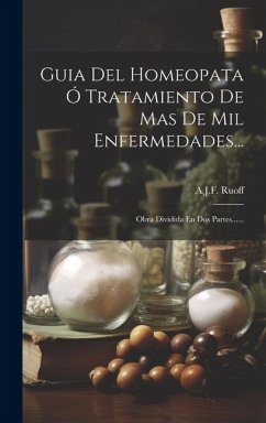 Guia Del Homeopata Ó Tratamiento De Mas De Mil Enfermedades...: Obra Dividida En Dos Partes...... - Ruoff, A. J. F.