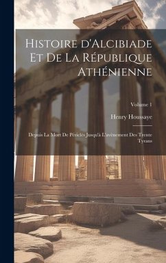 Histoire d'Alcibiade et de la République Athénienne: Depuis la mort de Périclès jusqu'à l'avènement des Trente Tyrans; Volume 1 - Houssaye, Henry