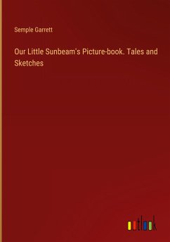 Our Little Sunbeam's Picture-book. Tales and Sketches - Garrett, Semple