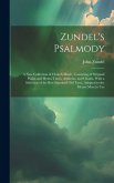 Zundel's Psalmody: a New Collection of Church Music, Consisting of Origianl Psalm and Hymn Tunes, Anthems, and Chants, With a Selection o