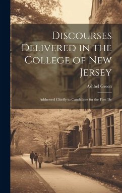 Discourses Delivered in the College of New Jersey: Addressed Chiefly to Candidates for the First De - Green, Ashbel