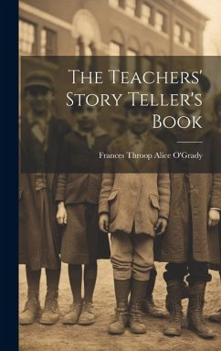 The Teachers' Story Teller's Book - O'Grady, Frances Throop Alice