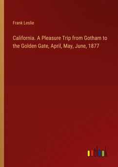 California. A Pleasure Trip from Gotham to the Golden Gate, April, May, June, 1877 - Leslie, Frank