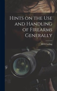 Hints on the Use and Handling of Firearms Generally - Curling, H. O.