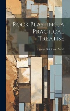 Rock Blasting, a Practical Treatise - André, George Guillinane