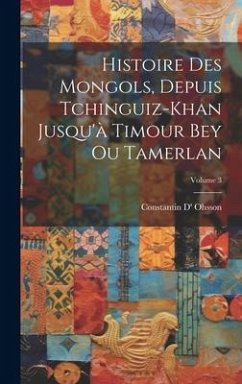 Histoire Des Mongols, Depuis Tchinguiz-Khan Jusqu'à Timour Bey Ou Tamerlan; Volume 3 - Ohsson, Constantin D'