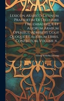 Lexicon Arabico-latinum Praesertim Ex Djeuharii Firuzabadiique Et Aliorum Arabum Operibus, Adhibitis Golii Quoque Et Aliorum Libris, Confectum, Volume